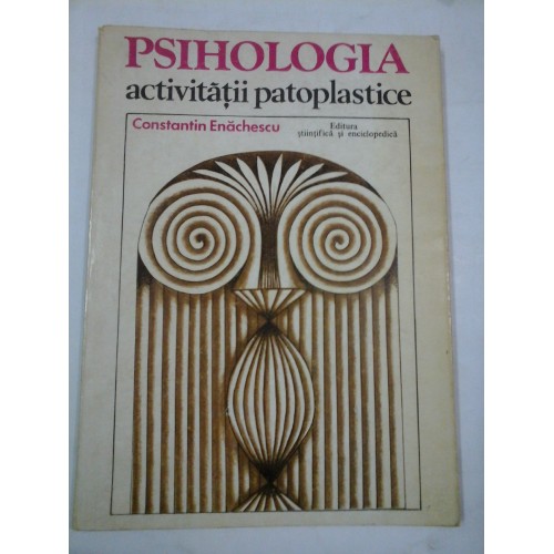 PSIHOLOGIA ACTIVITATII PATOPLASTICE - CONSTANTIN ENACHESCU PSIHOLOGIA ACTIVITATII PATOPLASTICE - CONSTANTIN ENACHESCU